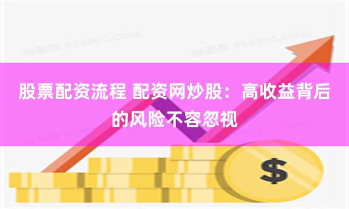 股票配资流程 配资网炒股：高收益背后的风险不容忽视