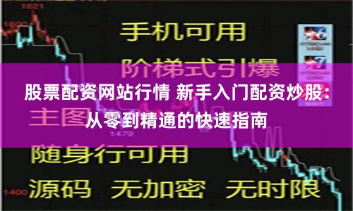 股票配资网站行情 新手入门配资炒股：从零到精通的快速指南